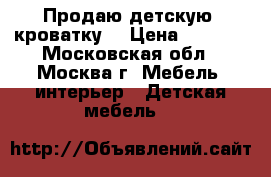 Продаю детскую  кроватку  › Цена ­ 5 000 - Московская обл., Москва г. Мебель, интерьер » Детская мебель   